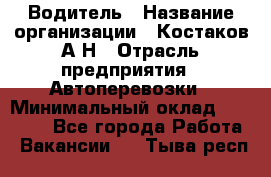 Водитель › Название организации ­ Костаков А.Н › Отрасль предприятия ­ Автоперевозки › Минимальный оклад ­ 40 000 - Все города Работа » Вакансии   . Тыва респ.